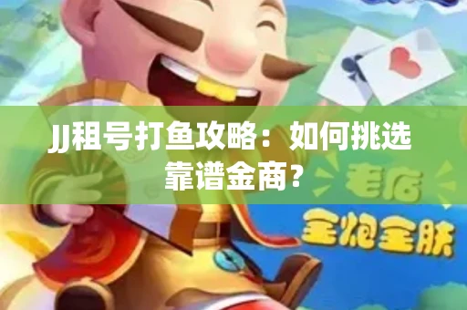 JJ租号打鱼攻略：如何挑选靠谱金商？